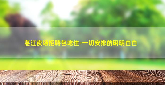 湛江夜场招聘包吃住-一切安排的明明白白
