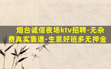 烟台诚信夜场ktv招聘-无杂费真实靠谱-生意好班多无押金